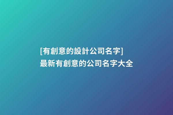 [有創意的設計公司名字]最新有創意的公司名字大全-第1張-公司起名-玄機派